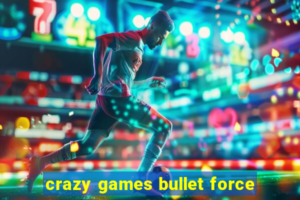 crazy games bullet force